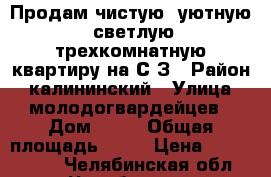 Продам чистую, уютную, светлую трехкомнатную квартиру на С/З › Район ­ калининский › Улица ­ молодогвардейцев › Дом ­ 70 › Общая площадь ­ 64 › Цена ­ 2 300 000 - Челябинская обл., Челябинск г. Недвижимость » Квартиры продажа   . Челябинская обл.